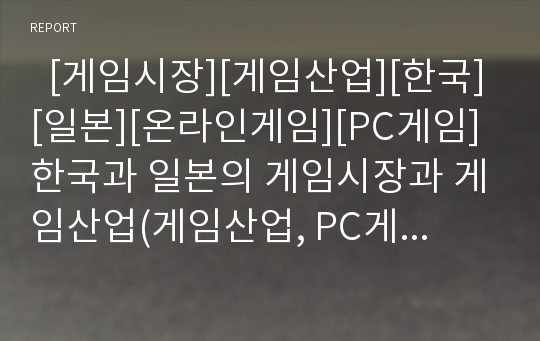   [게임시장][게임산업][한국][일본][온라인게임][PC게임]한국과 일본의 게임시장과 게임산업(게임산업, PC게임, 온라인게임, 게임제작의 개요와 기술 동향, 한국 게임시장 및 게임산업 현황, 일본 게임시장 동향)