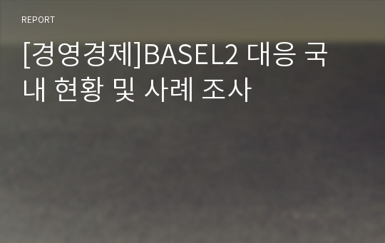 [경영경제]BASEL2 대응 국내 현황 및 사례 조사