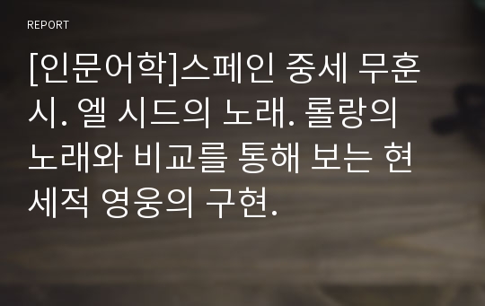 [인문어학]스페인 중세 무훈시. 엘 시드의 노래. 롤랑의 노래와 비교를 통해 보는 현세적 영웅의 구현.