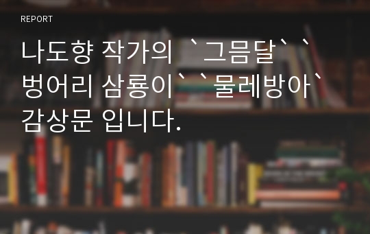 나도향 작가의  `그믐달` `벙어리 삼룡이` `물레방아` 감상문 입니다.