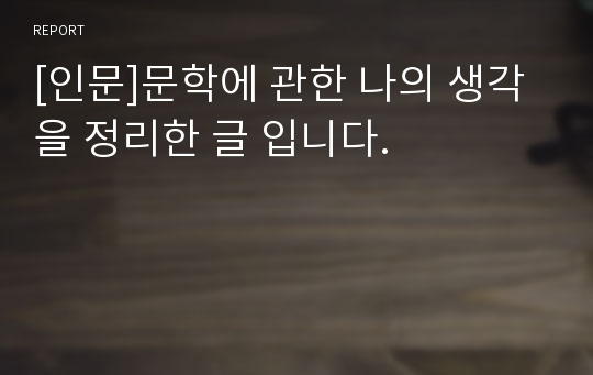 [인문]문학에 관한 나의 생각 을 정리한 글 입니다.