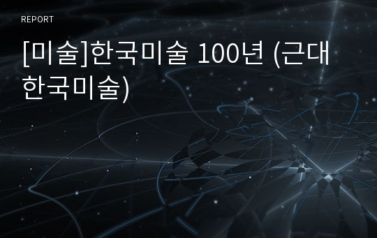 [미술]한국미술 100년 (근대 한국미술)
