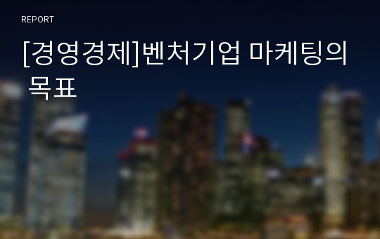 [경영경제]벤처기업 마케팅의 목표