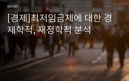 [경제]최저임금제에 대한 경제학적, 재정학적 분석