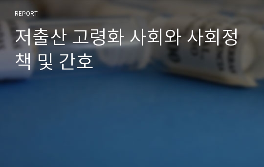 저출산 고령화 사회와 사회정책 및 간호