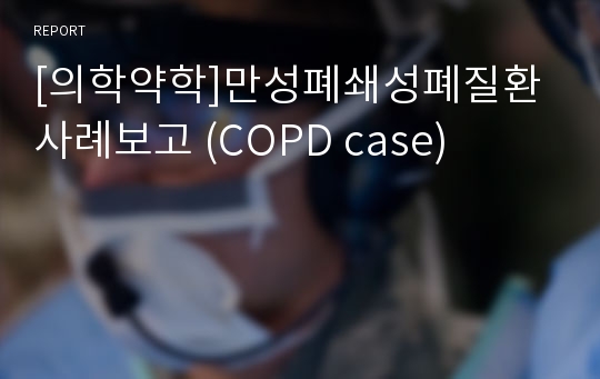 [의학약학]만성폐쇄성폐질환 사례보고 (COPD case)