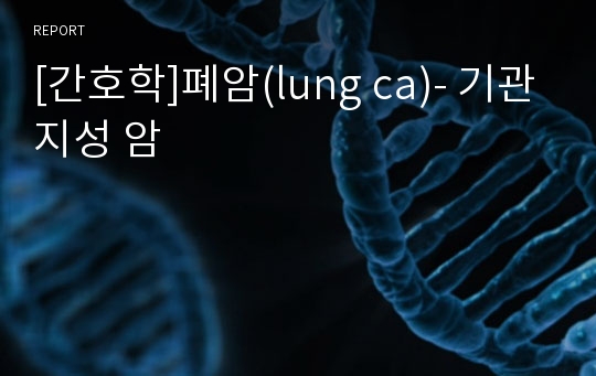 [간호학]폐암(lung ca)- 기관지성 암