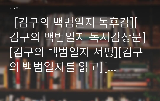   [김구의 백범일지 독후감][김구의 백범일지 독서감상문][김구의 백범일지 서평][김구의 백범일지를 읽고][백범일지]김구의 백범일지 서평, 김구의 백범일지 독후감, 김구의 백범일지 독서감상문, 백범일지를 읽고