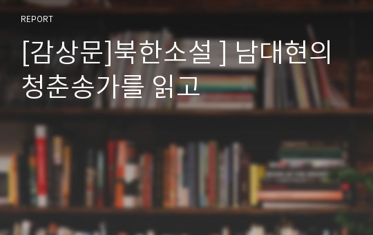 [감상문]북한소설 ] 남대현의 청춘송가를 읽고