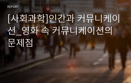 [사회과학]인간과 커뮤니케이션_영화 속 커뮤니케이션의 문제점