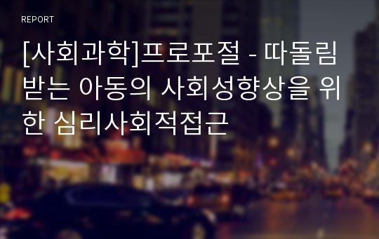 [사회과학]프로포절 - 따돌림 받는 아동의 사회성향상을 위한 심리사회적접근