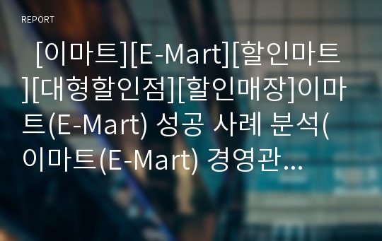   [이마트][E-Mart][할인마트][대형할인점][할인매장]이마트(E-Mart) 성공 사례 분석(이마트(E-Mart) 경영관련 지표, 이마트(E-Mart) 성공 사례, 이마트(E-Mart) 가격,품질,상품 경쟁력, 이마트(E-Mart) 친절 서비스)