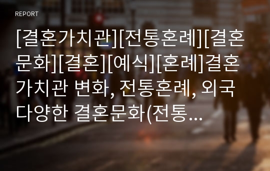 [결혼가치관][전통혼례][결혼문화][결혼][예식][혼례]결혼가치관 변화, 전통혼례, 외국 다양한 결혼문화(전통혼례문화와 신식결혼문화, 일본의 결혼문화, 독일의 결혼문화, 미국의 결혼문화, 프랑스의 결혼문화)