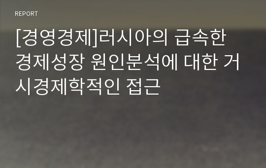 [경영경제]러시아의 급속한 경제성장 원인분석에 대한 거시경제학적인 접근