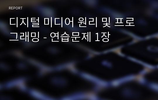 디지털 미디어 원리 및 프로그래밍 - 연습문제 1장