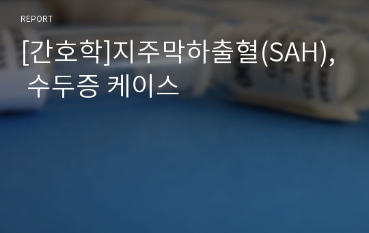 [간호학]지주막하출혈(SAH), 수두증 케이스