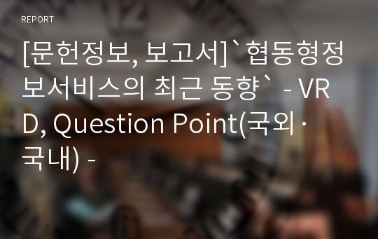 [문헌정보, 보고서]`협동형정보서비스의 최근 동향` - VRD, Question Point(국외·국내) -