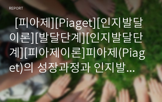   [피아제][Piaget][인지발달이론][발달단계][인지발달단계][피아제이론]피아제(Piaget)의 성장과정과 인지발달이론의 주요개념, 발달단계 및 이론에 대한 비판(피아제(Piaget) 이론에 대한 비판, 피아제, 피아제이론)