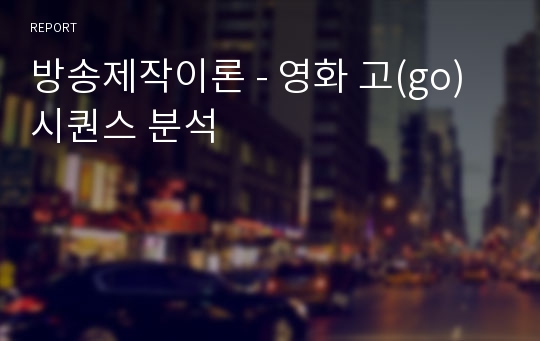 방송제작이론 - 영화 고(go) 시퀀스 분석