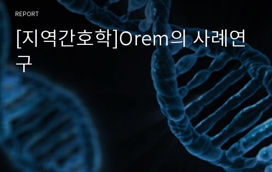 [지역간호학]Orem의 사례연구