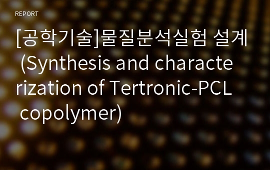 [공학기술]물질분석실험 설계 (Synthesis and characterization of Tertronic-PCL copolymer)
