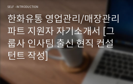 한화유통 영업관리/매장관리 파트 지원자 자기소개서 [그룹사 인사팀 출신 현직 컨설턴트 작성]