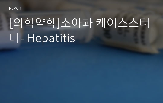 [의학약학]소아과 케이스스터디- Hepatitis