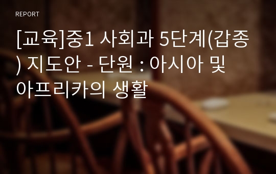 [교육]중1 사회과 5단계(갑종) 지도안 - 단원 : 아시아 및 아프리카의 생활