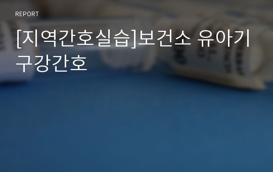 [지역간호실습]보건소 유아기구강간호