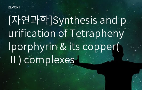 [자연과학]Synthesis and purification of Tetraphenylporphyrin &amp; its copper(Ⅱ) complexes