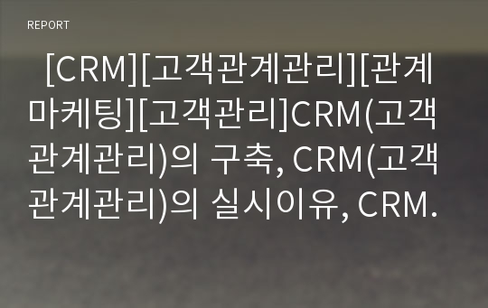   [CRM][고객관계관리][관계마케팅][고객관리]CRM(고객관계관리)의 구축, CRM(고객관계관리)의 실시이유, CRM(고객관계관리)의 핵심 효과, CRM(고객관계관리) 도입 사례, CRM(고객관계관리)의 활용방안 분석(CRM)