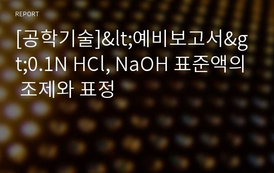 [공학기술]&lt;예비보고서&gt;0.1N HCl, NaOH 표준액의 조제와 표정