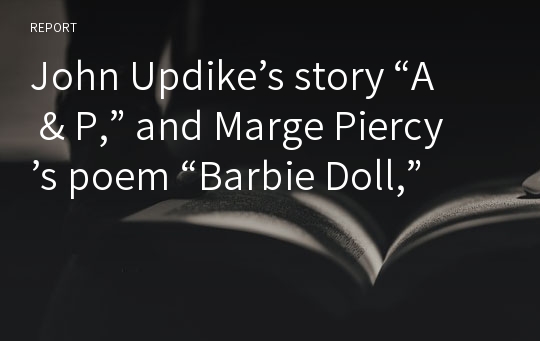 John Updike’s story “A &amp; P,” and Marge Piercy’s poem “Barbie Doll,”