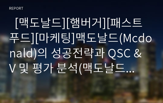   [맥도날드][햄버거][패스트푸드][마케팅]맥도날드(Mcdonald)의 성공전략과 QSC &amp; V 및 평가 분석(맥도날드의 연혁, 한국의 맥도날드, 맥도날드의 성공전략, QSC &amp; V, 맥도날드 International, 맥도날드에 대한 평가)