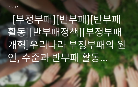   [부정부패][반부패][반부패활동][반부패정책][부정부패개혁]우리나라 부정부패의 원인, 수준과 반부패 활동 및 향후 과제 분석(부정부패원인, 부정부패수준과 국민의 인지도, 부정부패방지기구 운영 과제, 부정부패)