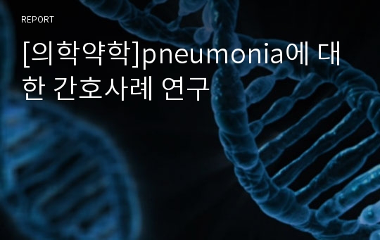 [의학약학]pneumonia에 대한 간호사례 연구