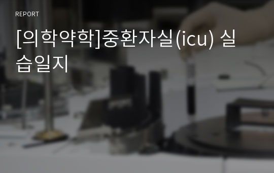 [의학약학]중환자실(icu) 실습일지