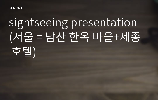 sightseeing presentation(서울 = 남산 한옥 마을+세종 호텔)