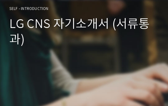 LG CNS 자기소개서 (서류통과)