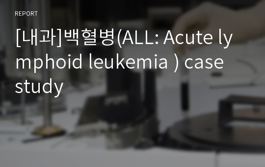 [내과]백혈병(ALL: Acute lymphoid leukemia ) case study