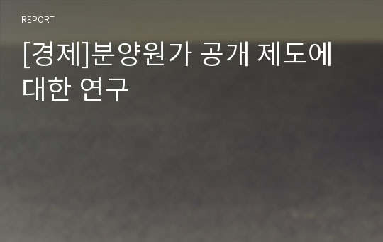 [경제]분양원가 공개 제도에 대한 연구