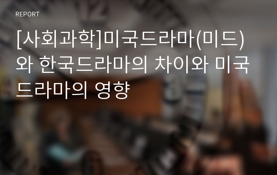 [사회과학]미국드라마(미드)와 한국드라마의 차이와 미국드라마의 영향