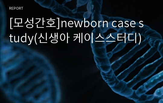 [모성간호]newborn case study(신생아 케이스스터디)