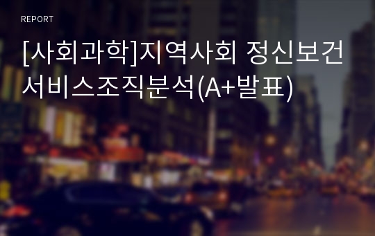 [사회과학]지역사회 정신보건서비스조직분석(A+발표)