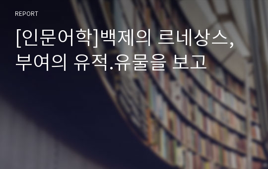 [인문어학]백제의 르네상스, 부여의 유적.유물을 보고