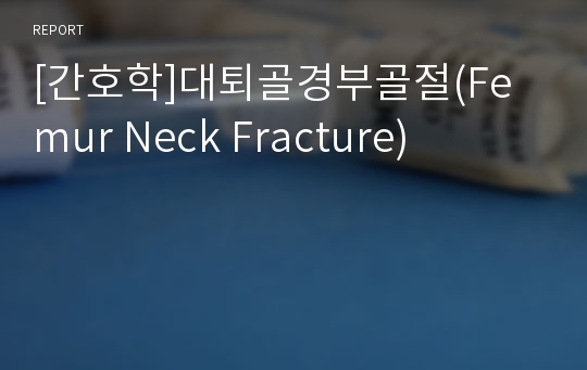 [간호학]대퇴골경부골절(Femur Neck Fracture)