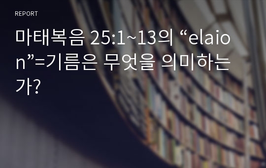 마태복음 25:1~13의 “elaion”=기름은 무엇을 의미하는가?