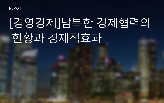 [경영경제]남북한 경제협력의 현황과 경제적효과