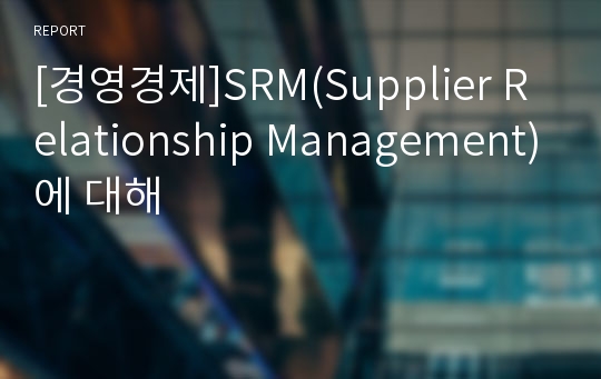 [경영경제]SRM(Supplier Relationship Management)에 대해