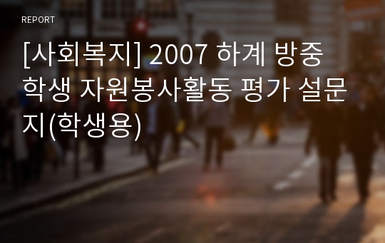 [사회복지] 2007 하계 방중 학생 자원봉사활동 평가 설문지(학생용)